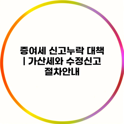 증여세 신고누락 대책 | 가산세와 수정신고 절차안내