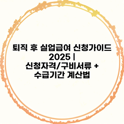 퇴직 후 실업급여 신청가이드 2025 | 신청자격/구비서류 + 수급기간 계산법