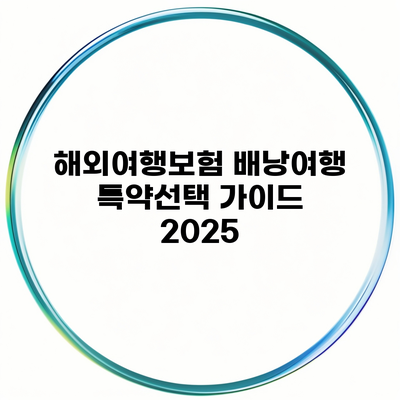 해외여행보험 배낭여행 특약선택 가이드 2025