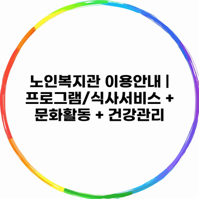 노인복지관 이용안내 | 프로그램/식사서비스 + 문화활동 + 건강관리