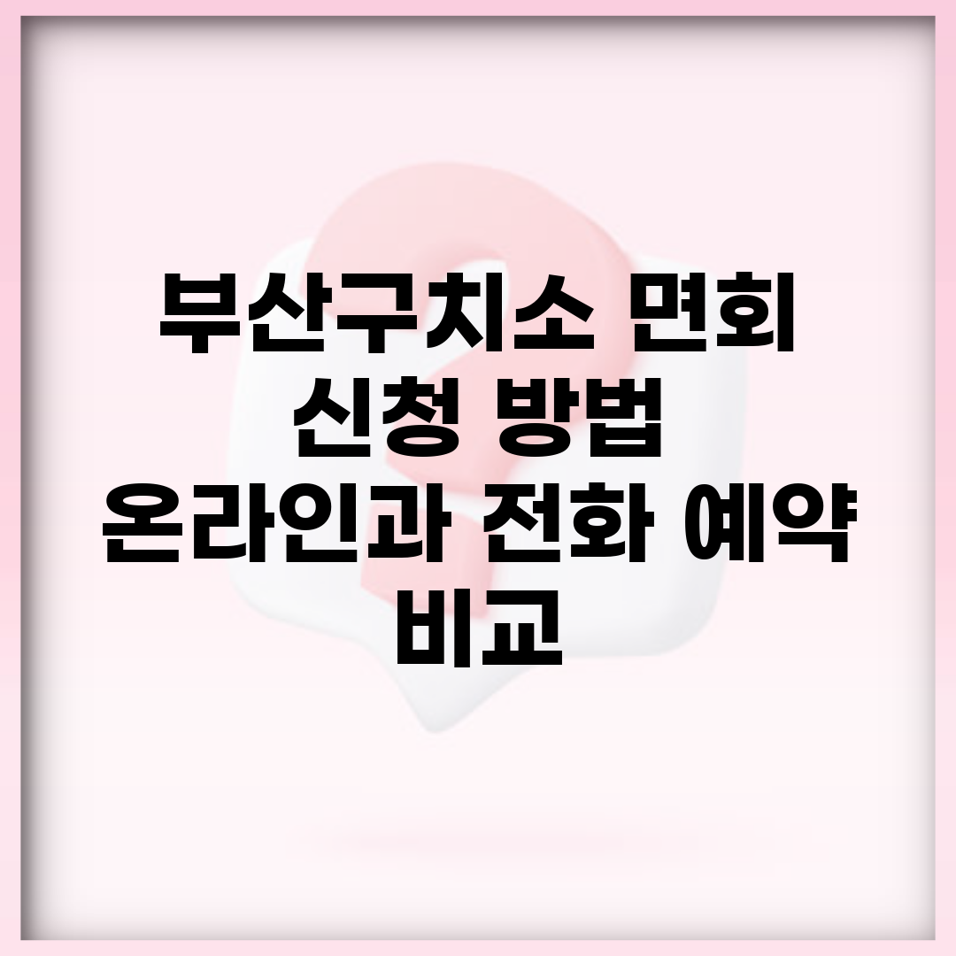 부산구치소 면회 신청 방법 | 온라인과 전화 예약 비교