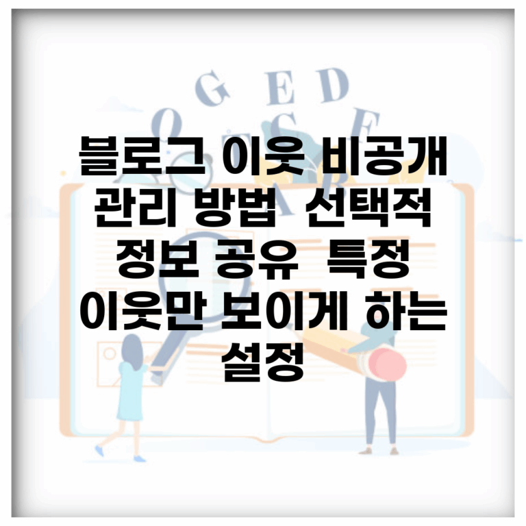 블로그 이웃 비공개 관리 방법 | 선택적 정보 공유 | 특정 이웃만 보이게 하는 설정