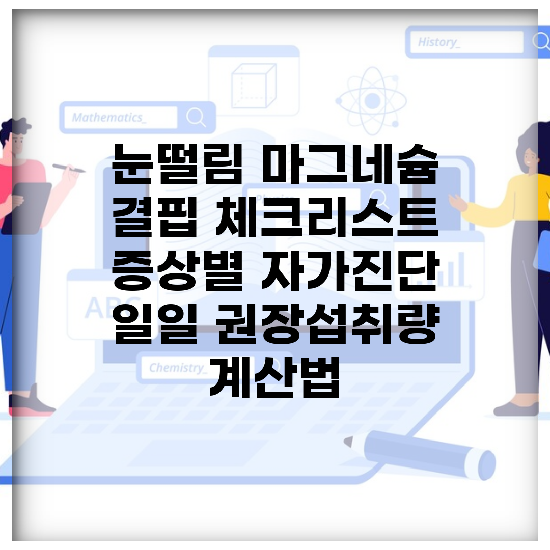 눈떨림 마그네슘 결핍 체크리스트 | 증상별 자가진단 + 일일 권장섭취량 계산법