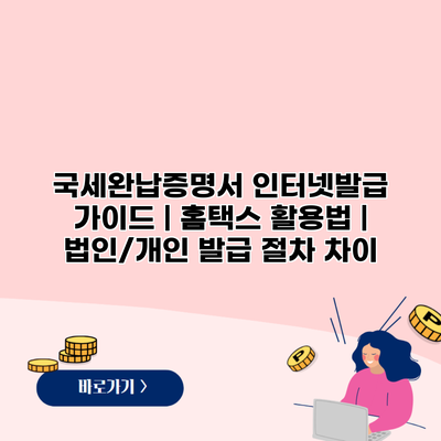 국세완납증명서 인터넷발급 가이드 | 홈택스 활용법 | 법인/개인 발급 절차 차이