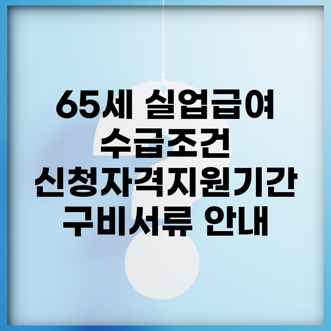 65세 실업급여 수급조건 | 신청자격/지원기간 + 구비서류 안내