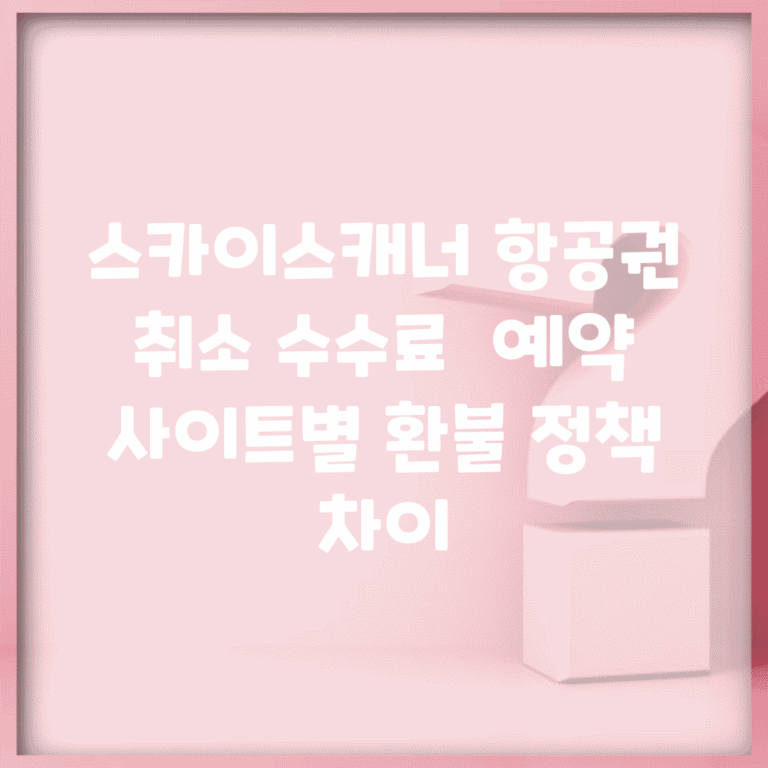 스카이스캐너 항공권 취소 수수료 | 예약 사이트별 환불 정책 차이