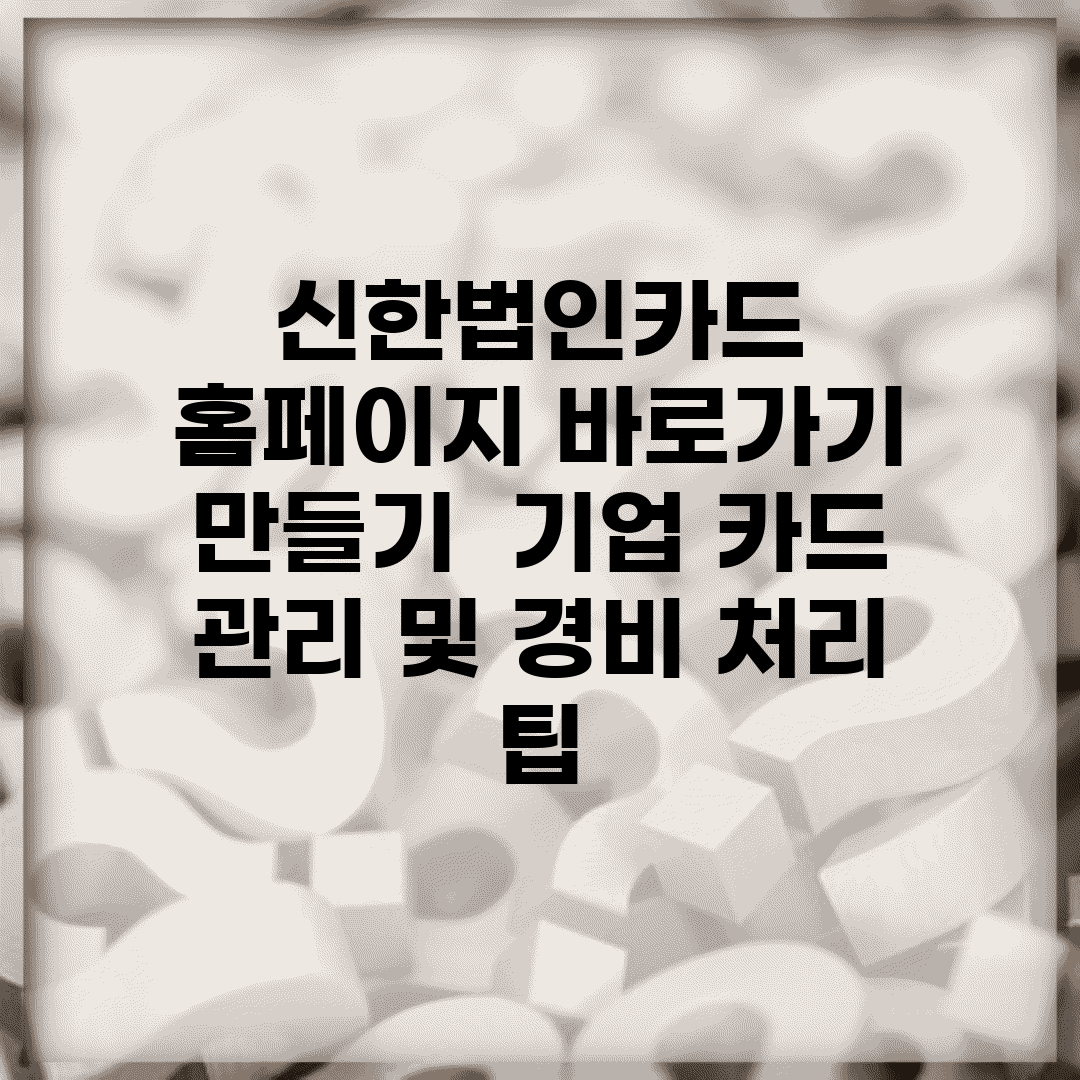 신한법인카드 홈페이지 바로가기 만들기 | 기업 카드 관리 및 경비 처리 팁