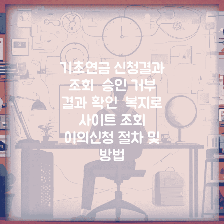 기초연금 신청결과 조회 | 승인 거부 결과 확인 | 복지로 사이트 조회 | 이의신청 절차 및 방법