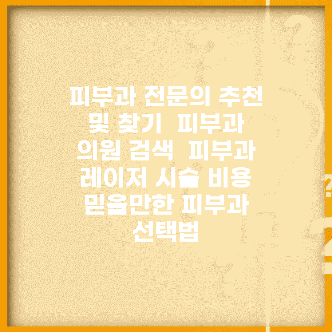 피부과 전문의 추천 및 찾기 | 피부과 의원 검색 | 피부과 레이저 시술 비용 | 믿을만한 피부과 선택법