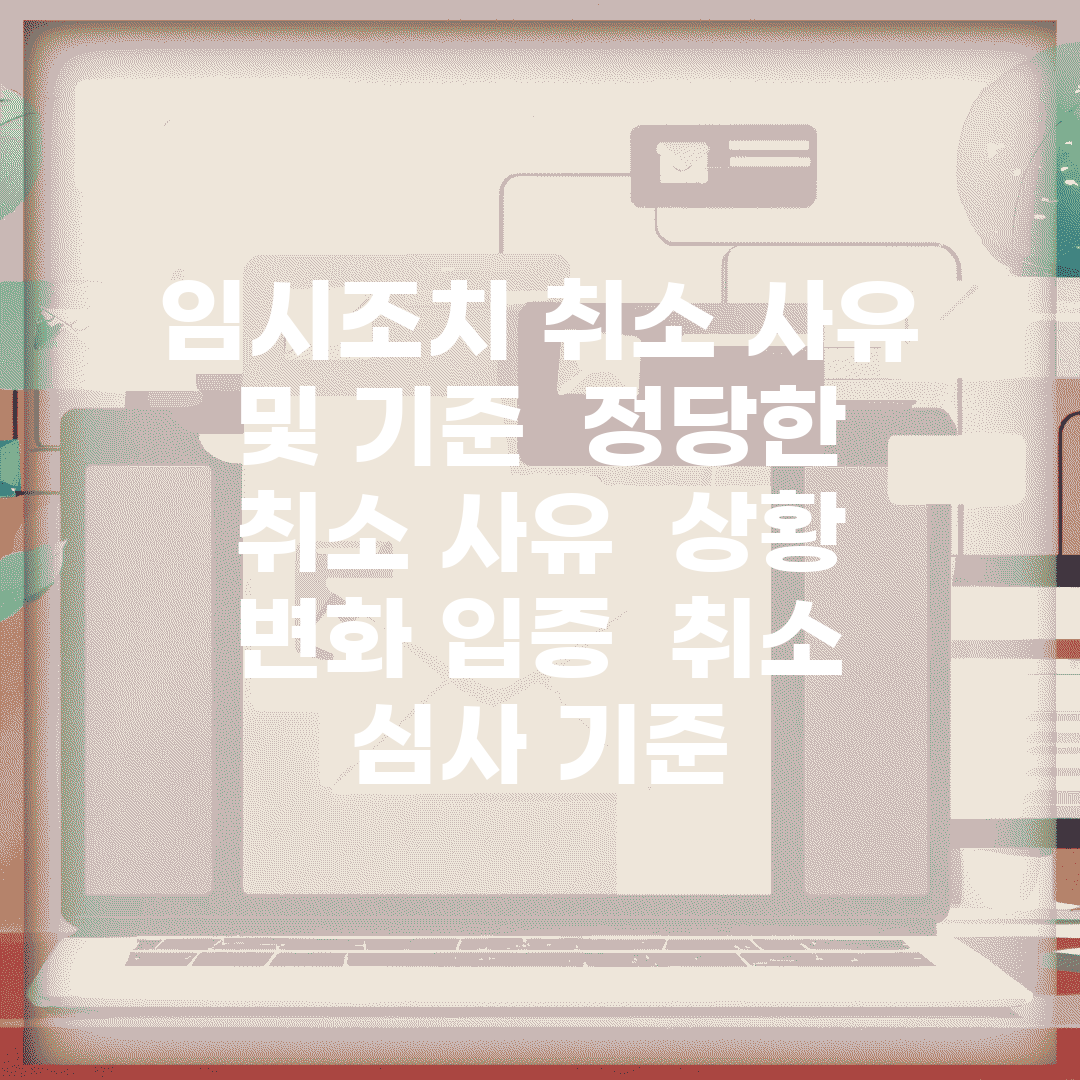 임시조치 취소 사유 및 기준 | 정당한 취소 사유 | 상황 변화 입증 | 취소 심사 기준