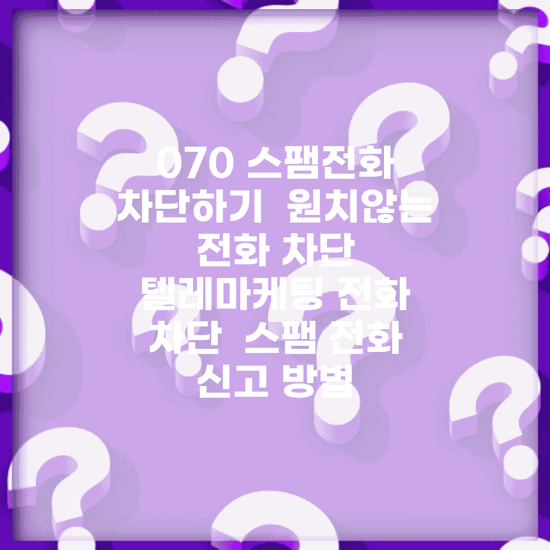 070 스팸전화 차단하기 | 원치않는 전화 차단 | 텔레마케팅 전화 차단 | 스팸 전화 신고 방법