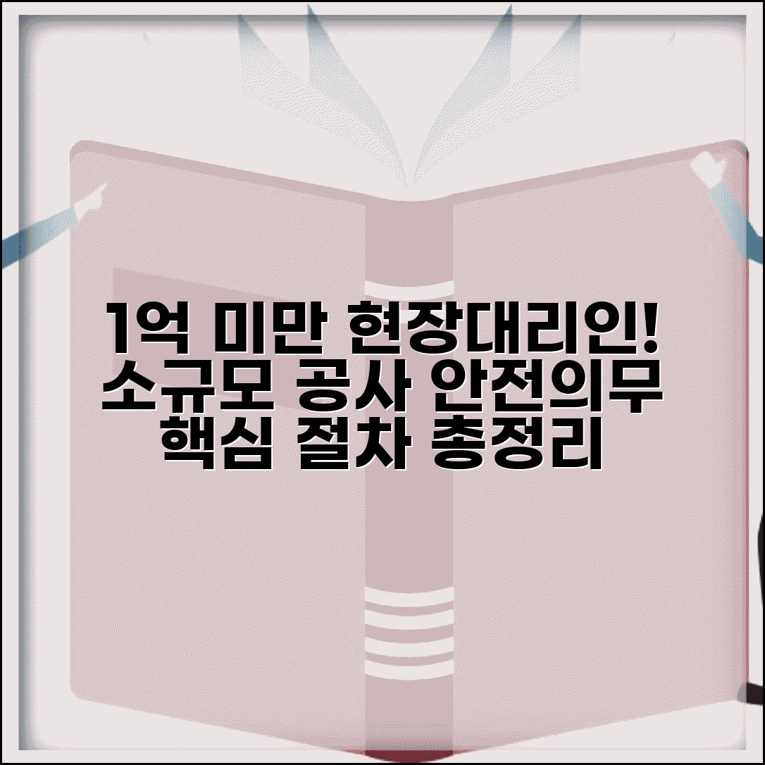 1억 미만 현장대리인 배치기준 | 소규모 공사 안전관리 의무 조건 및 절차 총정리