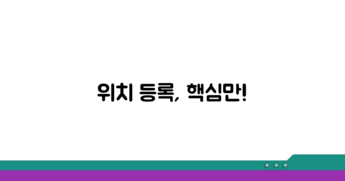 위치 등록, 이것만은 꼭!