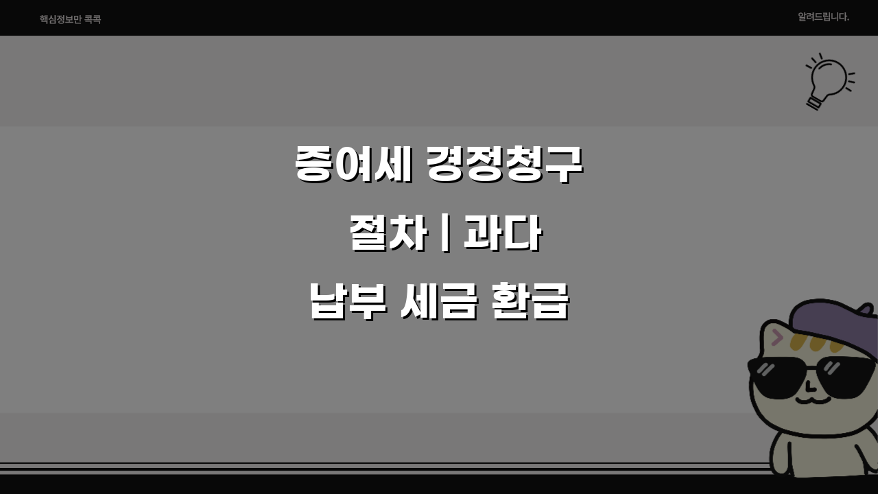 증여세 경정청구 절차 | 과다납부 세금 환급방법 5단계