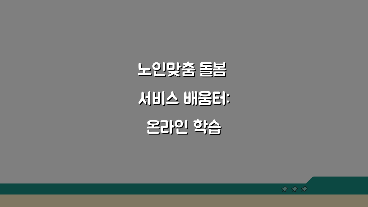 노인맞춤 돌봄 서비스 배움터: 온라인 학습 시스템으로 역량 UP!