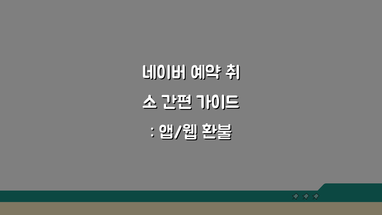 네이버 예약 취소 간편 가이드: 앱/웹 환불규정 위약금 확인법