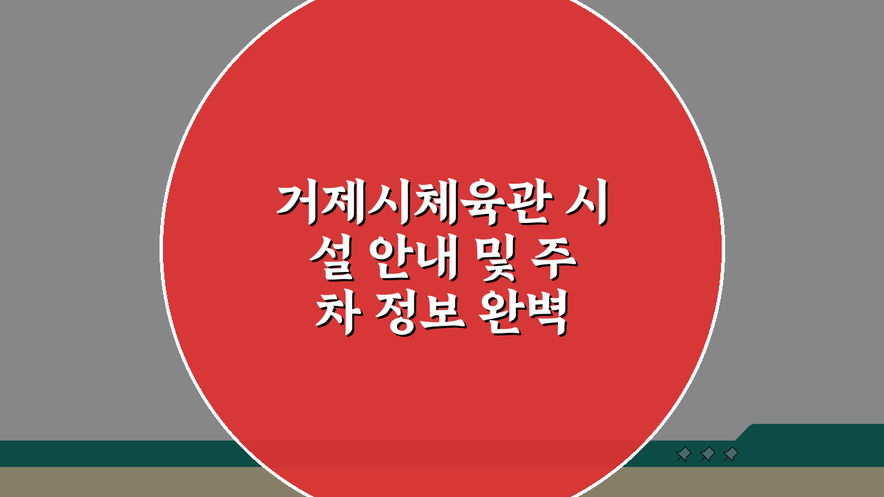거제시체육관 시설 안내 및 주차 정보 완벽 정리: 5가지 핵심 팁