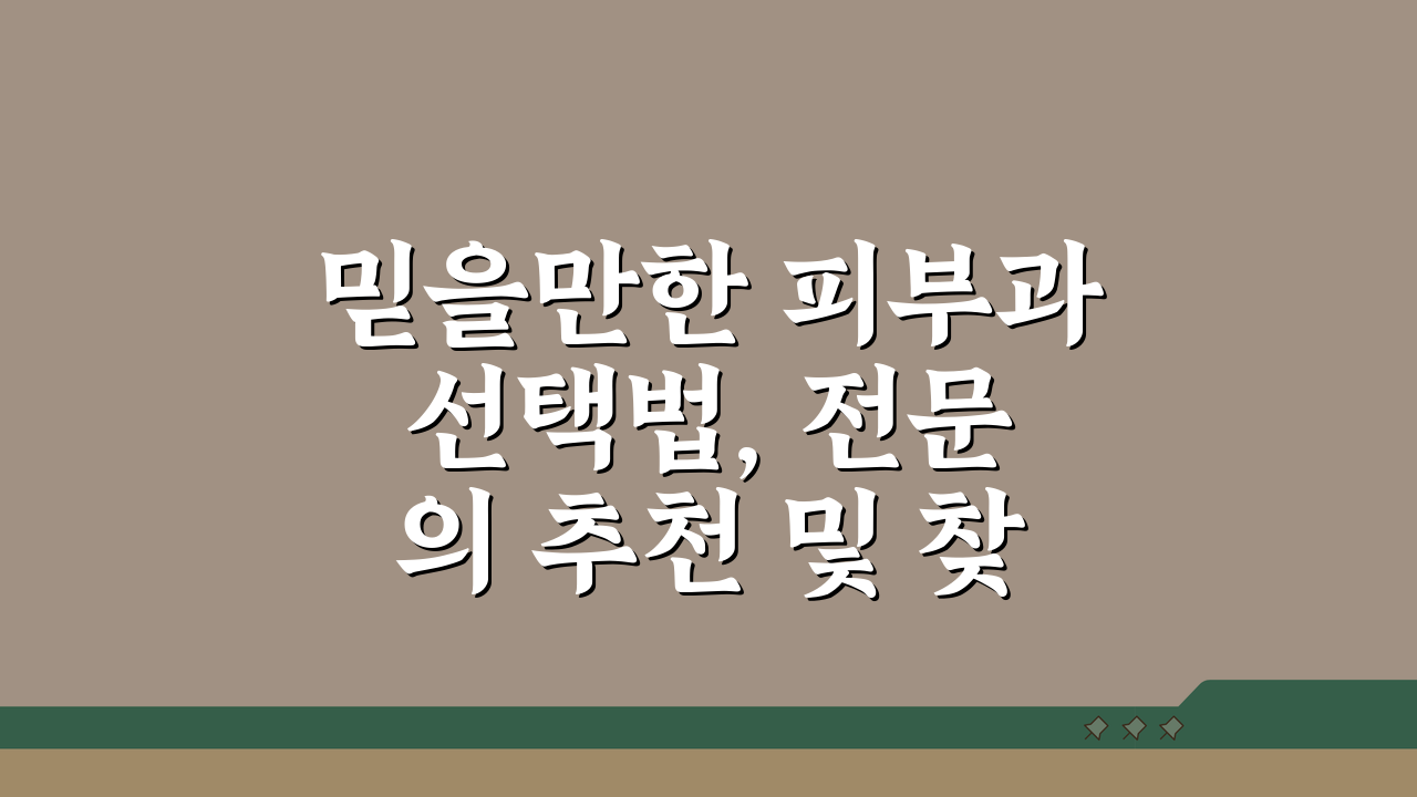 믿을만한 피부과 선택법, 전문의 추천 및 찾기부터 비용까지 5가지 핵심 체크