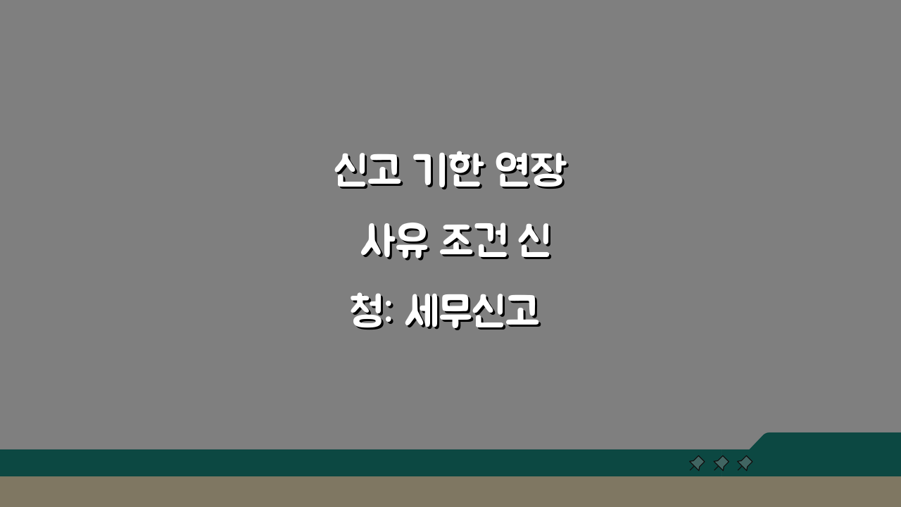 신고 기한 연장 사유 조건 신청: 세무신고 기한 연장 완벽 신청법 3단계