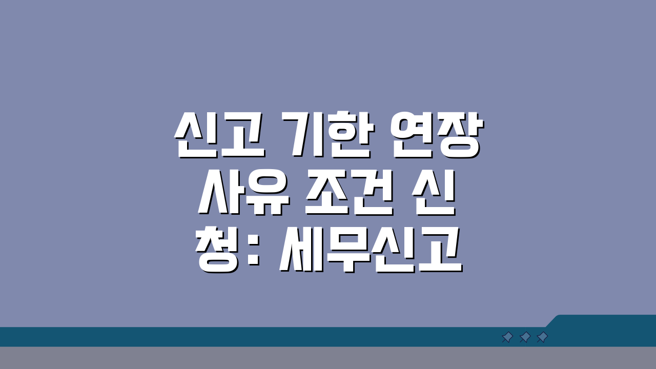 신고 기한 연장 사유 조건 신청: 세무신고 기한 연장 완벽 신청법 3단계