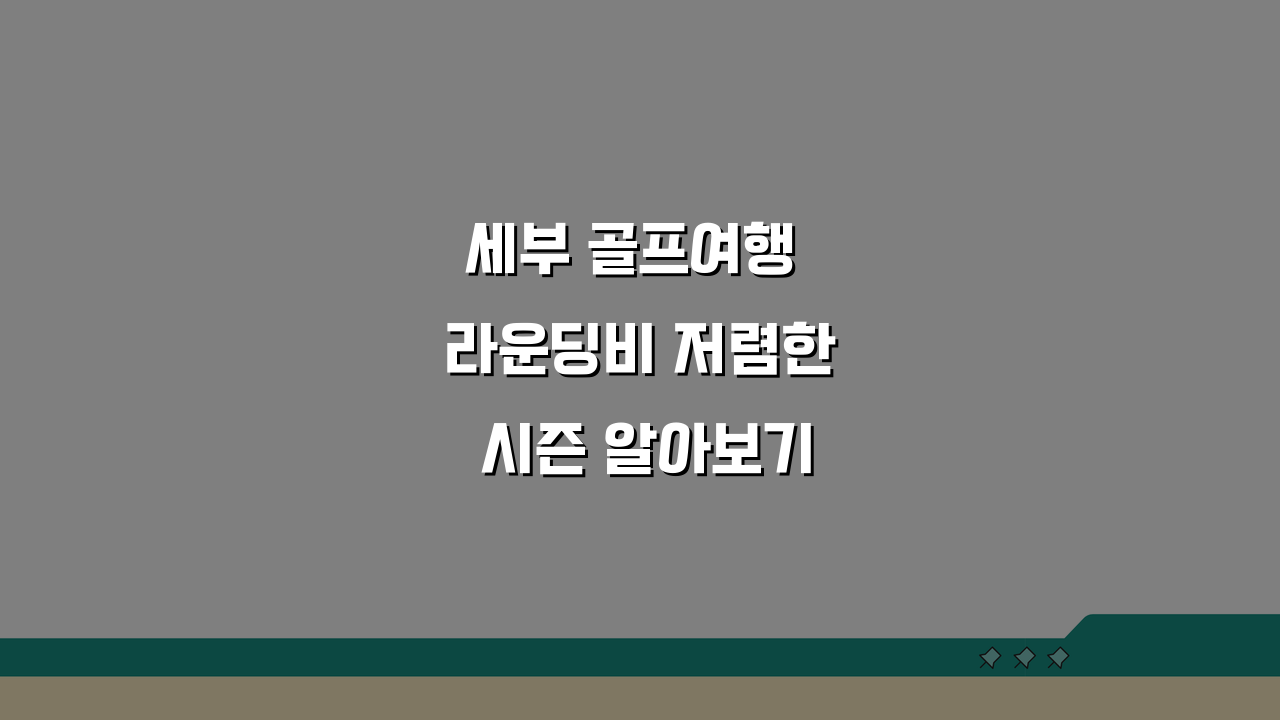 세부 골프여행 라운딩비 저렴한 시즌 알아보기, 이 시기를 노리세요!