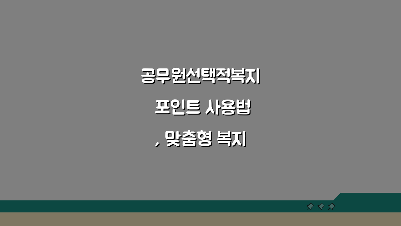 공무원선택적복지 포인트 사용법, 맞춤형 복지제도 혜택 최대화 방법 5가지