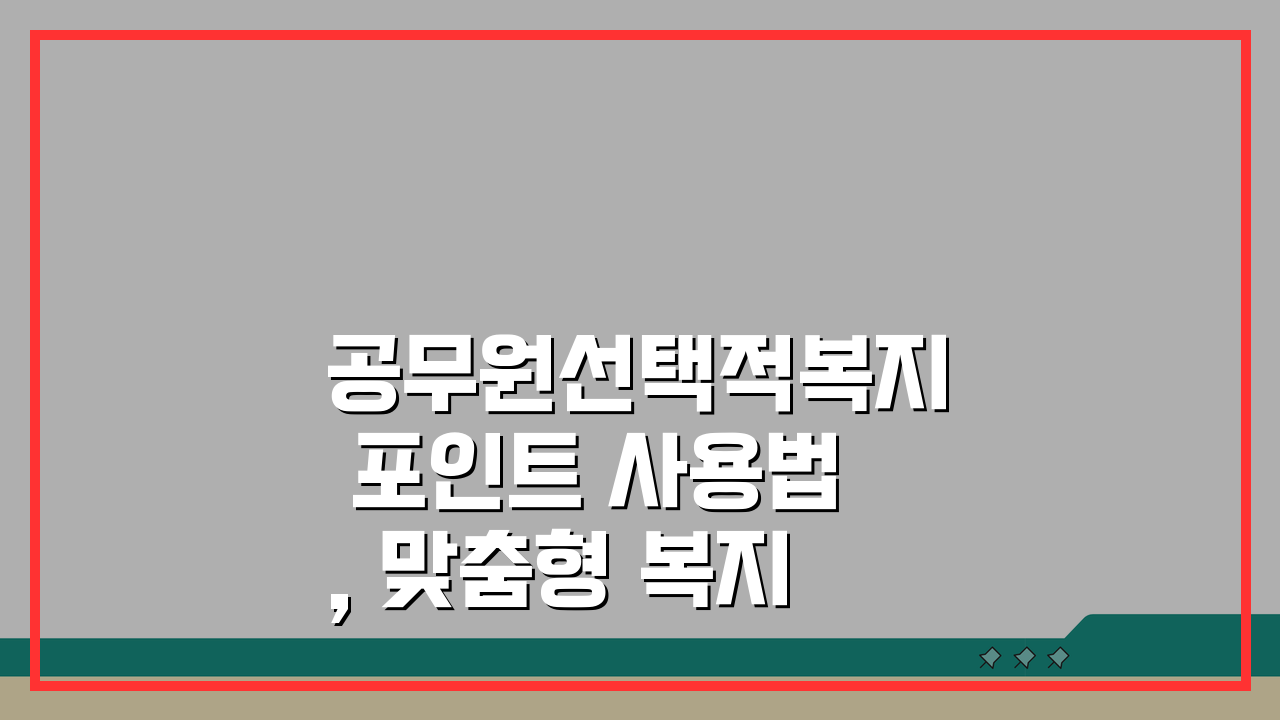 공무원선택적복지 포인트 사용법, 맞춤형 복지제도 혜택 최대화 방법 5가지