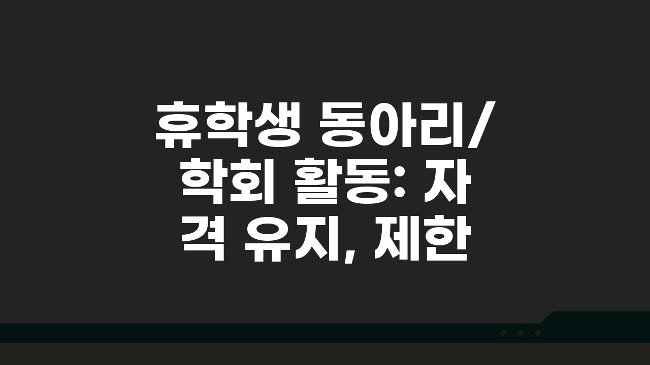휴학생 동아리/학회 활동: 자격 유지, 제한, 대외활동 범위 총정리
