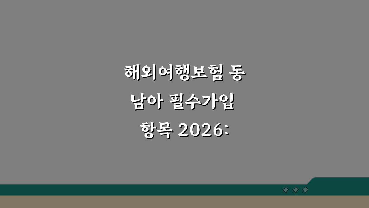 해외여행보험 동남아 필수가입 항목 2026: 놓치면 후회할 필수 5가지
