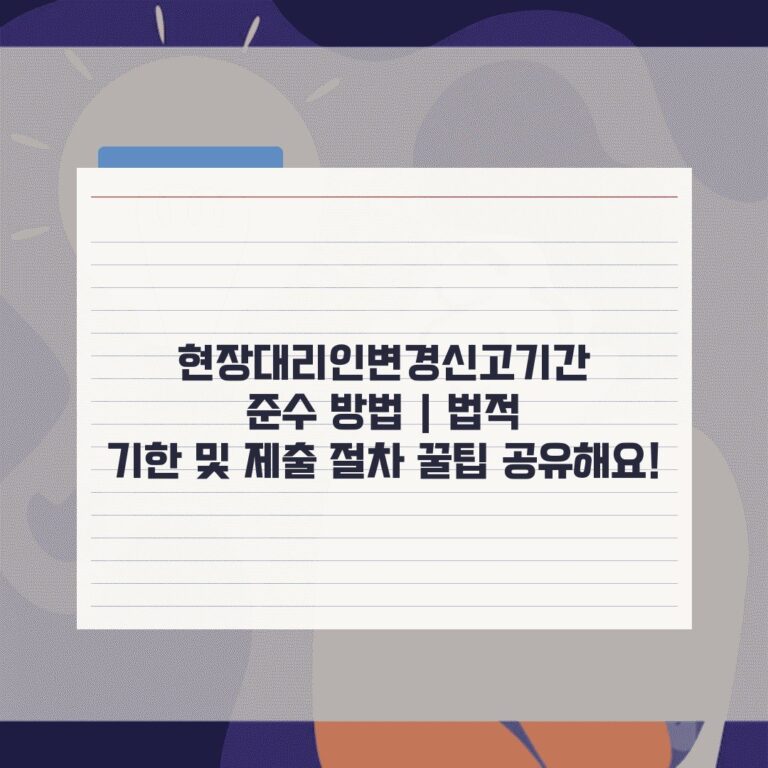 현장대리인변경신고기간 준수 방법 | 법적 기한 및 제출 절차 꿀팁 공유해요!
