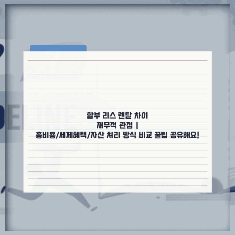 할부 리스 렌탈 차이 재무적 관점 | 총비용/세제혜택/자산 처리 방식 비교 꿀팁 공유해요!