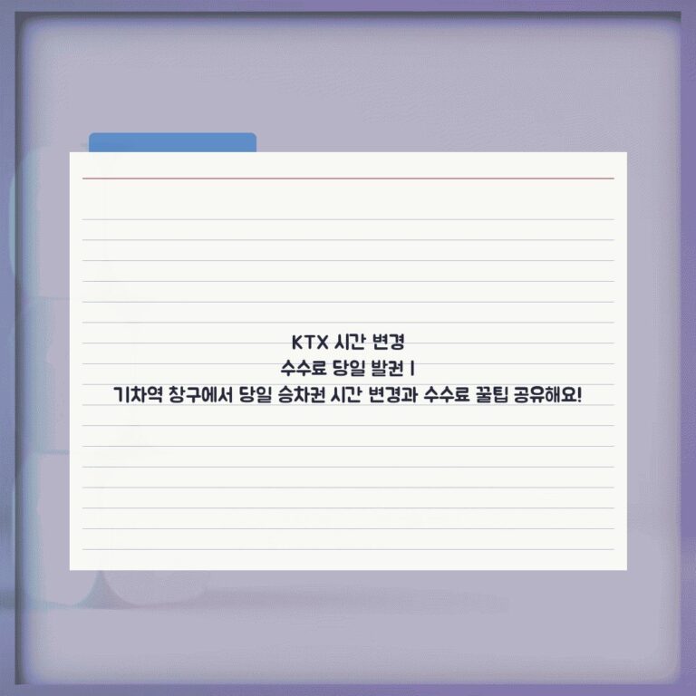 KTX 시간 변경 수수료 당일 발권 | 기차역 창구에서 당일 승차권 시간 변경과 수수료 꿀팁 공유해요!
