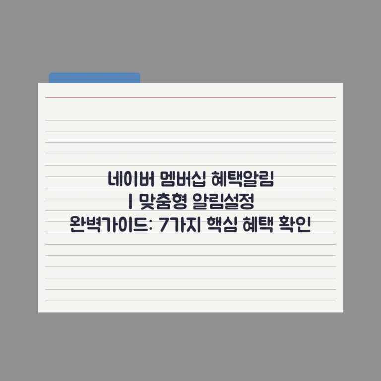 네이버 멤버십 혜택알림 | 맞춤형 알림설정 완벽가이드: 7가지 핵심 혜택 확인