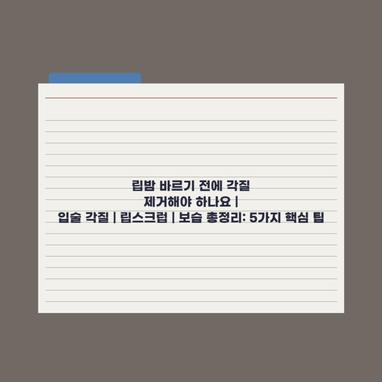 립밤 바르기 전에 각질 제거해야 하나요 | 입술 각질 | 립스크럽 | 보습 총정리: 5가지 핵심 팁